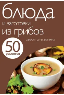 50 рецептів. Страви та заготовки з грибів