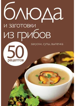 50 рецептів. Страви та заготовки з грибів
